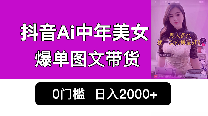 （4443期）抖音Ai中年美女爆单图文带货，最新玩法，0门槛发图文，日入2000+销量爆炸