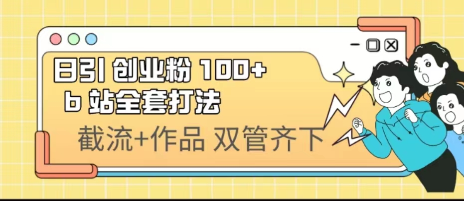 （4378期）日引创业粉 100+ b 站全套打法【实操视频】