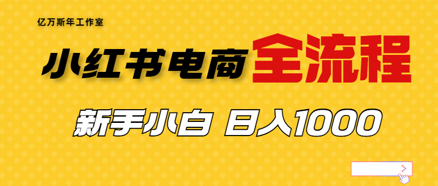 （4390期）外面收费4988的小红书无货源电商从0-1全流程，日入1000＋