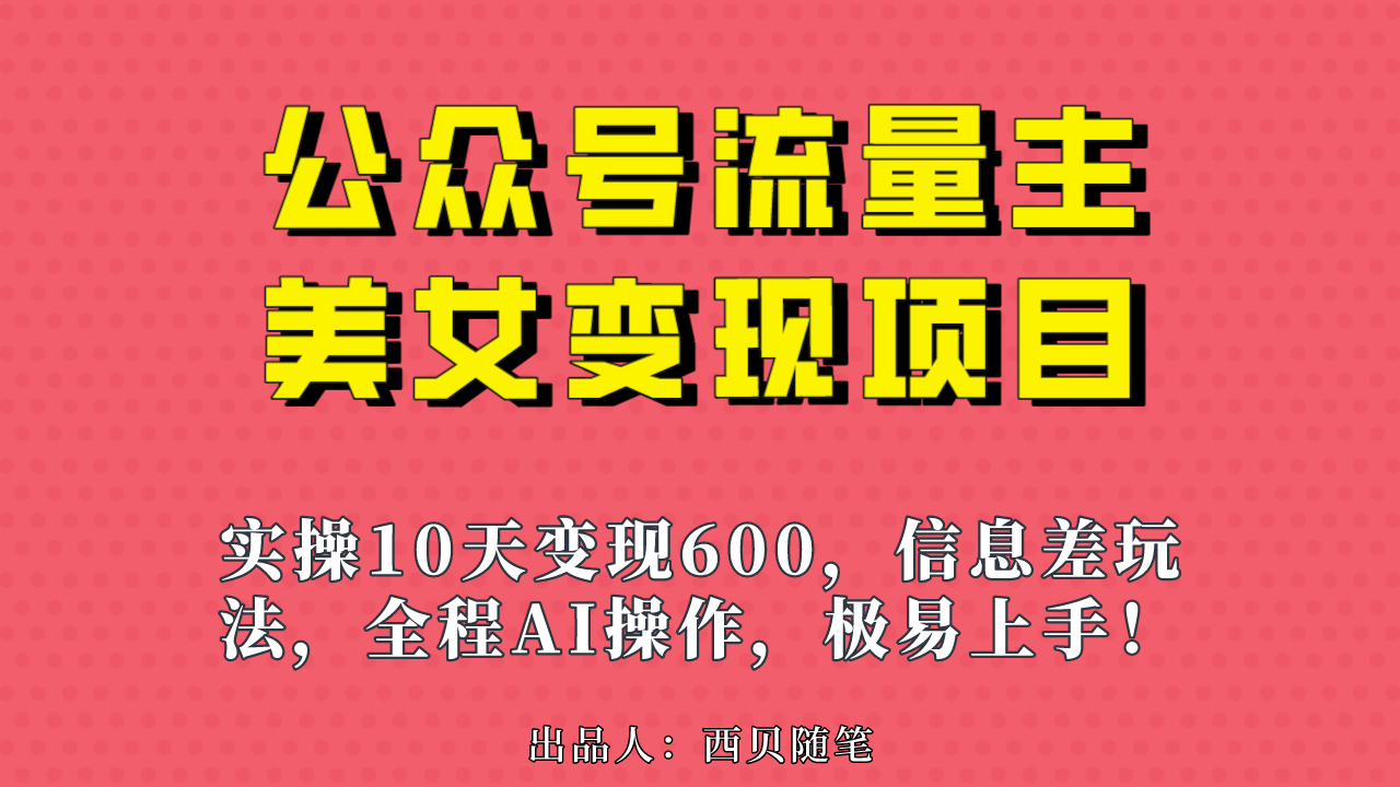 （4767期）公众号流量主美女变现项目，实操10天变现600+，一个小副业利用AI无脑搬…