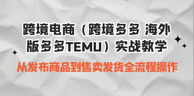 （4764期）跨境电商（跨境多多 海外版多多TEMU）实操教学 从发布商品到售卖发货全流程