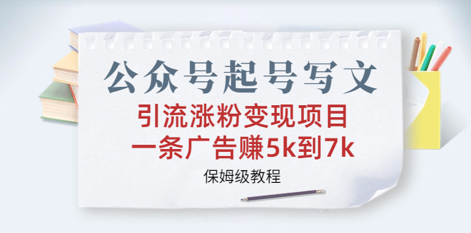 （4762期）公众号起号写文、引流涨粉变现项目，一条广告赚5k到7k，保姆级教程