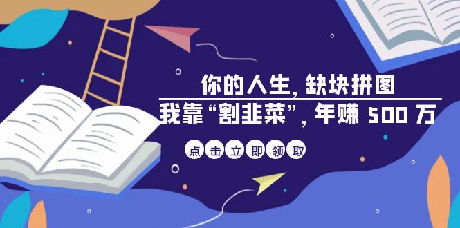 （4444期）某高赞电子书《你的 人生，缺块 拼图——我靠“割韭菜”，年赚 500 万》