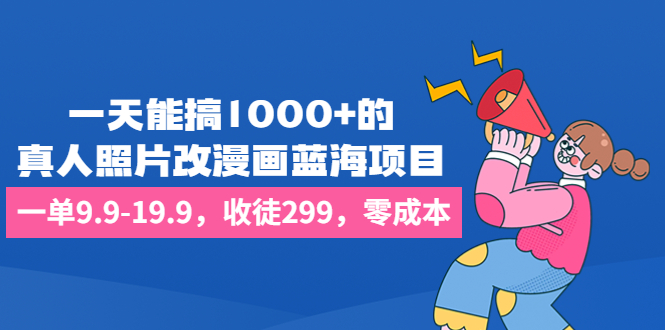 （4362期）一天能搞1000+的，真人照片改漫画蓝海项目，一单9.9-19.9，收徒299，零成本