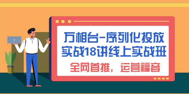 （4381期）万相台-序列化 投放实战18讲线上实战班，全网首推，运营福音！