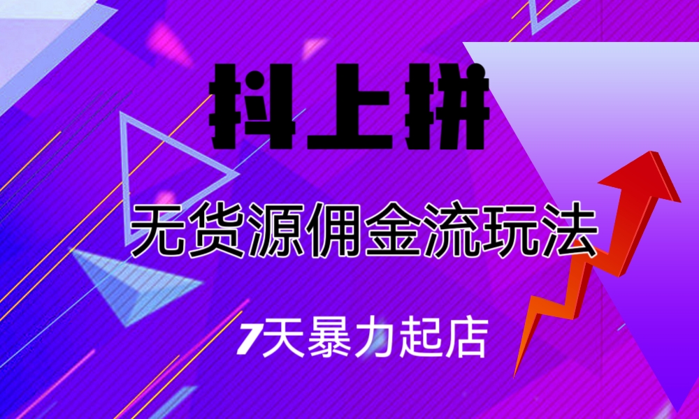 （4434期）抖上拼无货源佣金流玩法，7天暴力起店，月入过万