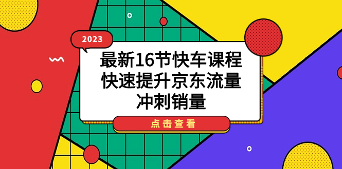 （5025期）2023最新16节快车课程，快速提升京东流量，冲刺销量