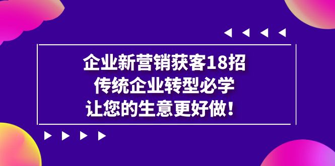 （4910期）企业·新营销·获客18招，传统企业·转型必学，让您的生意更好做