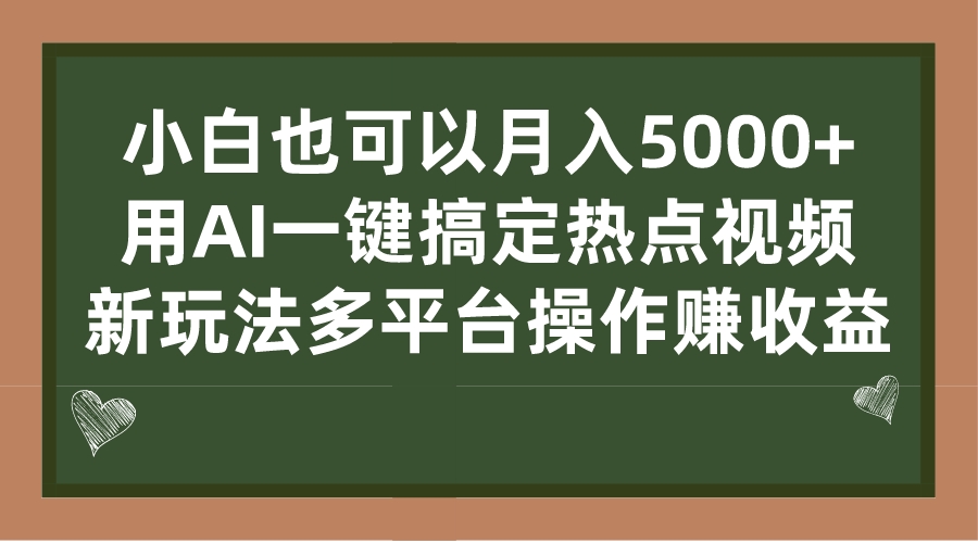 （4830期）小白也可以月入5000+， 用AI一键搞定热点视频， 新玩法多平台操作赚收益