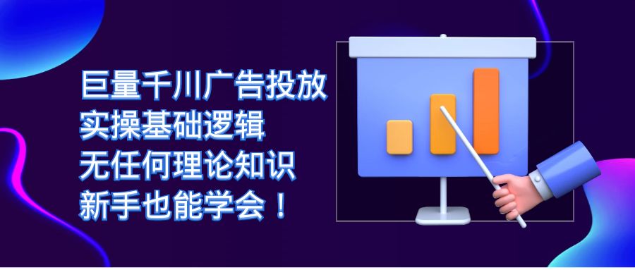 （4932期）巨量千川广告投放：实操基础逻辑，无任何理论知识，新手也能学会！