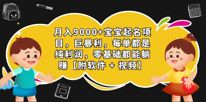 （4868期）月入9000+宝宝起名项目，巨暴利 每单都是纯利润，0基础躺赚【附软件+视频】