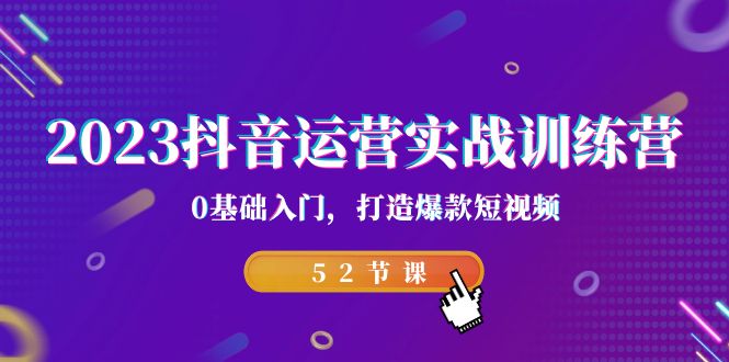 （4838期）2023抖音运营实战训练营，0基础入门，打造爆款短视频（52节课）