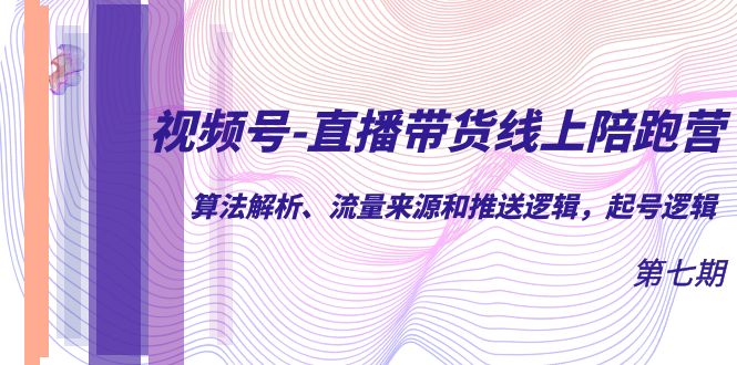 （4942期）视频号-直播带货线上陪跑营第7期：算法解析、流量来源和推送逻辑，起号逻辑