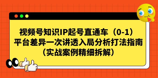 （4917期） 视频号知识IP起号直通车（0-1），平台差异一次讲透入局分析打法指南（实战案例精细拆解）