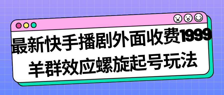 （4918期）最新快手播剧外面收费1999羊群效应螺旋起号玩法配合流量日入几百完全没问题