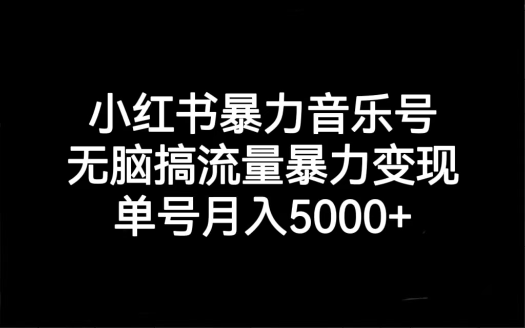 （4883期）小红书暴力音乐号，无脑搞流量暴力变现，单号月入5000+