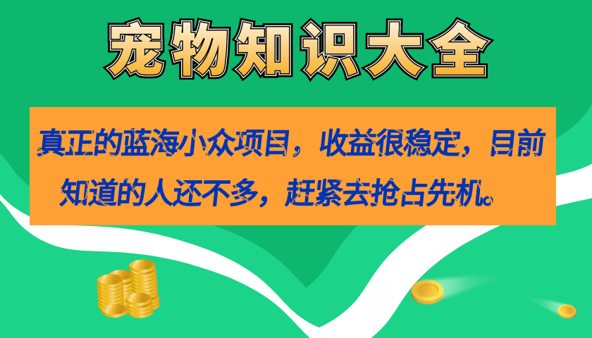 （5036期）真正的蓝海小众项目，宠物知识大全，收益很稳定（教务+素材）