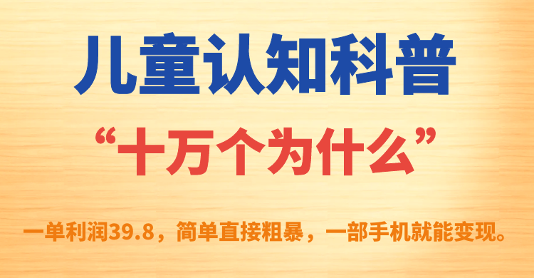 （4977期）儿童认知科普“十万个为什么”一单利润39.8，简单粗暴，一部手机就能变现