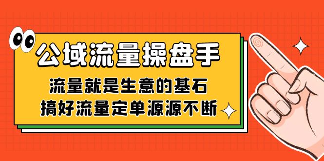 （5098期）公域流量-操盘手，流量就是生意的基石，搞好流量定单源源不断