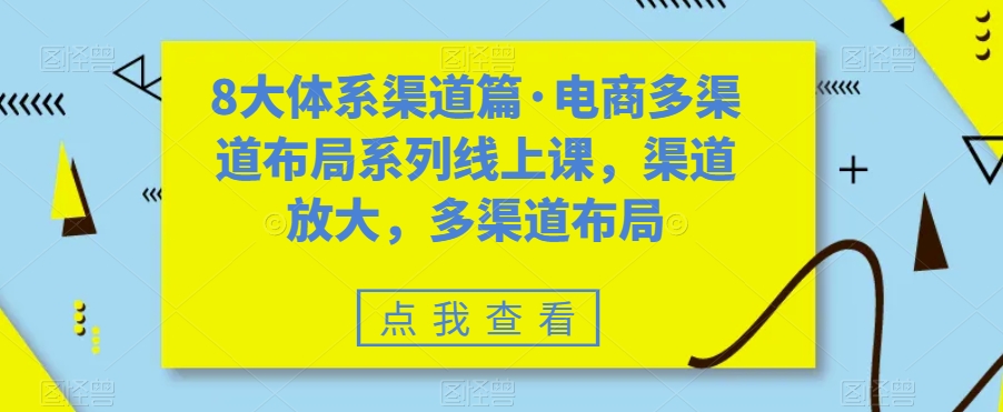 （5117期）八大体系渠道篇·电商多渠道布局系列线上课，渠道放大，多渠道布局