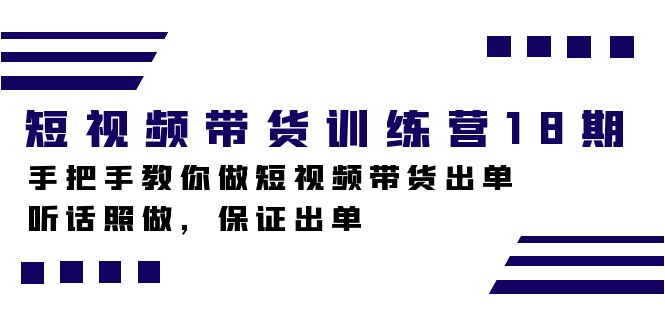 （5131期）短视频带货训练营18期，手把手教你做短视频带货出单，听话照做，保证出单