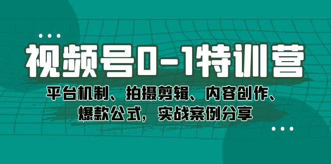 （5054期）视频号0-1特训营：平台机制、拍摄剪辑、内容创作、爆款公式，实战案例分享