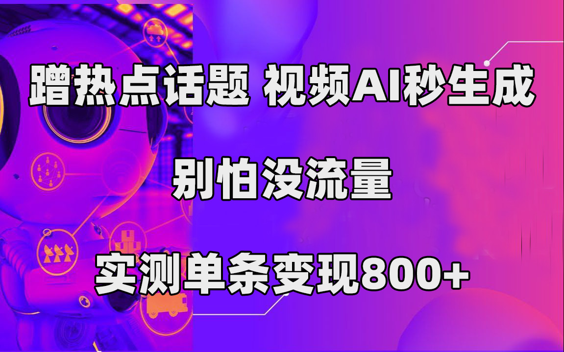 （5102期）蹭热点话题，视频AI秒生成，别怕没流量，实测单条变现800+