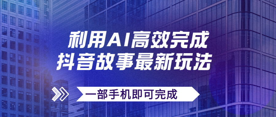 （5210期）抖音故事最新玩法，通过AI一键生成文案和视频，日收入500+一部手机即可完成