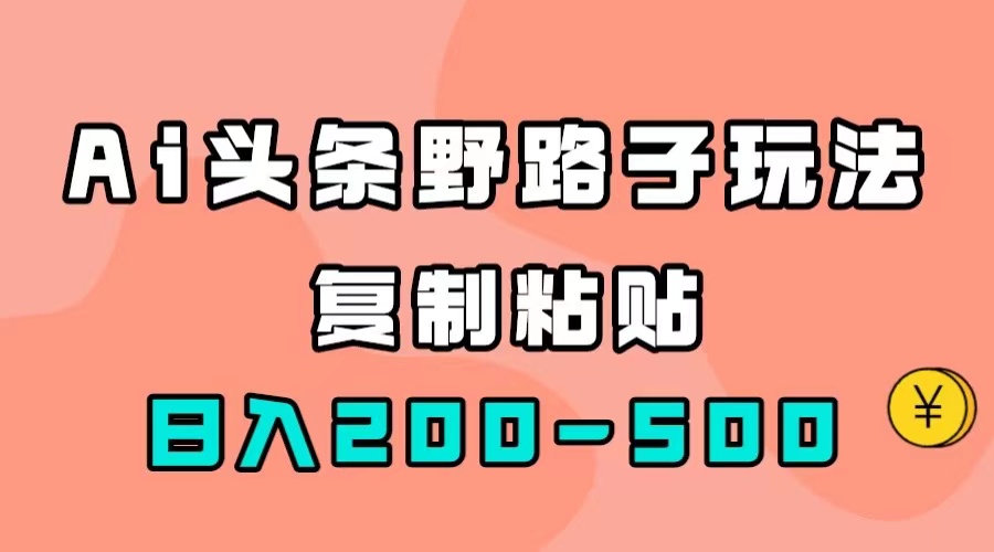 （5062期）AI头条野路子玩法，只需复制粘贴，日入200-500+