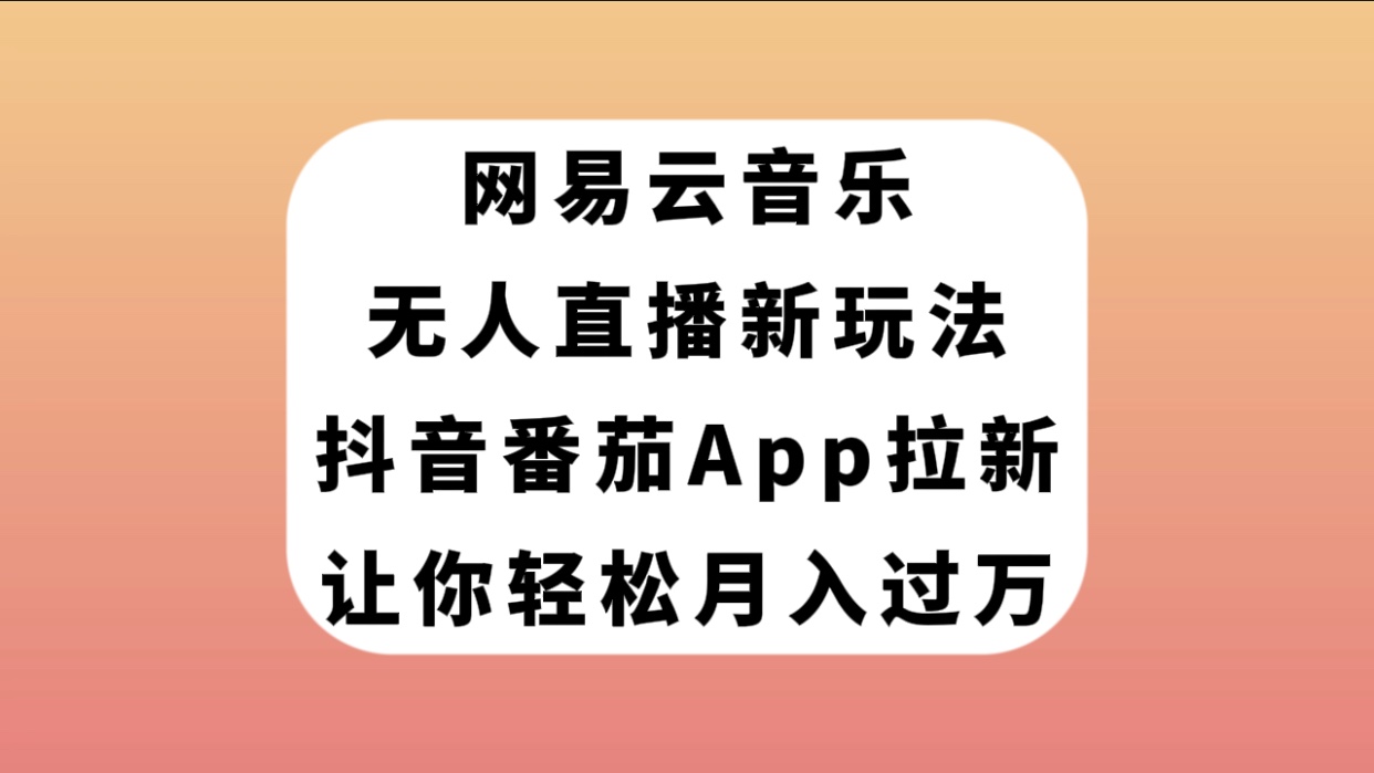 （5236期）网易云音乐无人直播新玩法，抖音番茄APP拉新，让你轻松月入过万