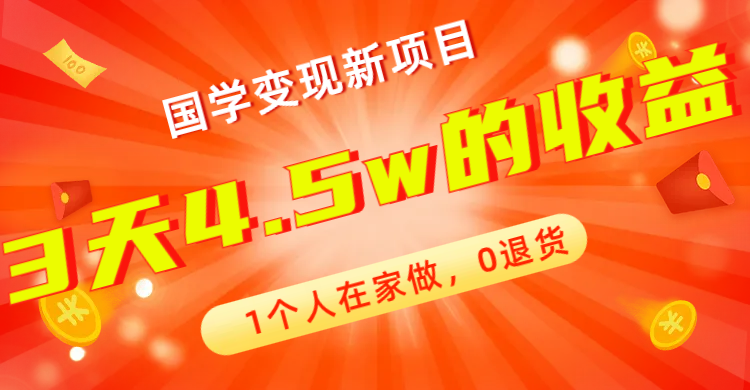 （5212期）全新蓝海，国学变现新项目，1个人在家做，0退货，3天4.5w收益【178G资料】