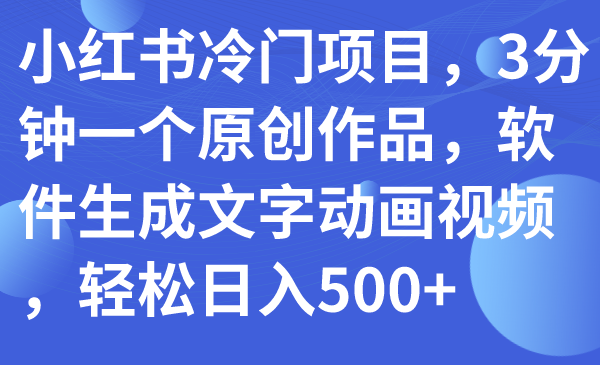 （5279期）小红书冷门项目，3分钟一个原创作品，软件生成文字动画视频，轻松日入500+