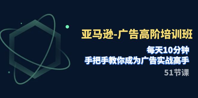 （5334期）亚马逊-广告高阶培训班，每天10分钟，手把手教你成为广告实战高手（51节）