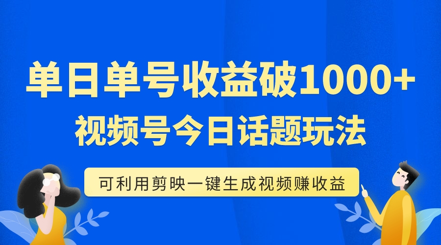 （5288期）单号单日收益1000+，视频号今日话题玩法，可利用剪映一键生成视频