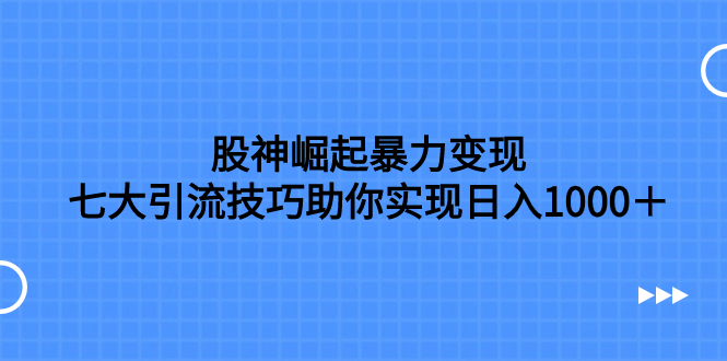 （5338期）股神崛起暴力变现，七大引流技巧助你实现日入1000＋，按照流程操作，没…