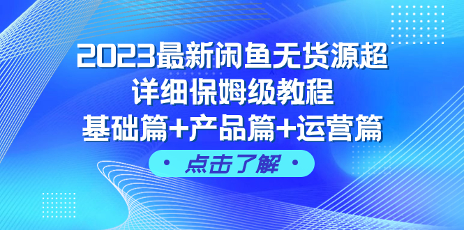 （5895期）2023最新闲鱼无货源超详细保姆级教程，基础篇+产品篇+运营篇（43节课）