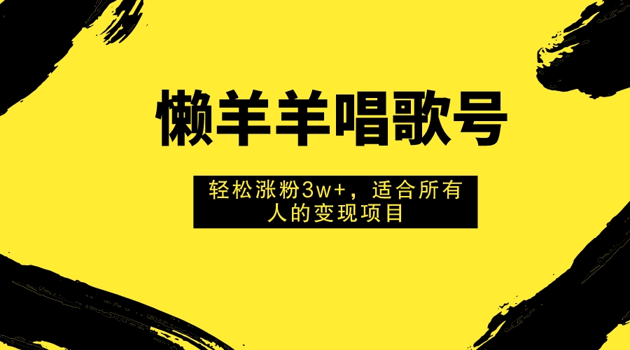 （5316期）懒羊羊唱歌号，轻松涨粉3w+，适合所有人的变现项目！