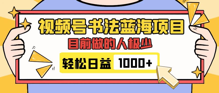 （5264期）视频号书法蓝海项目，目前做的人极少，流量可观，变现简单，日入1000+