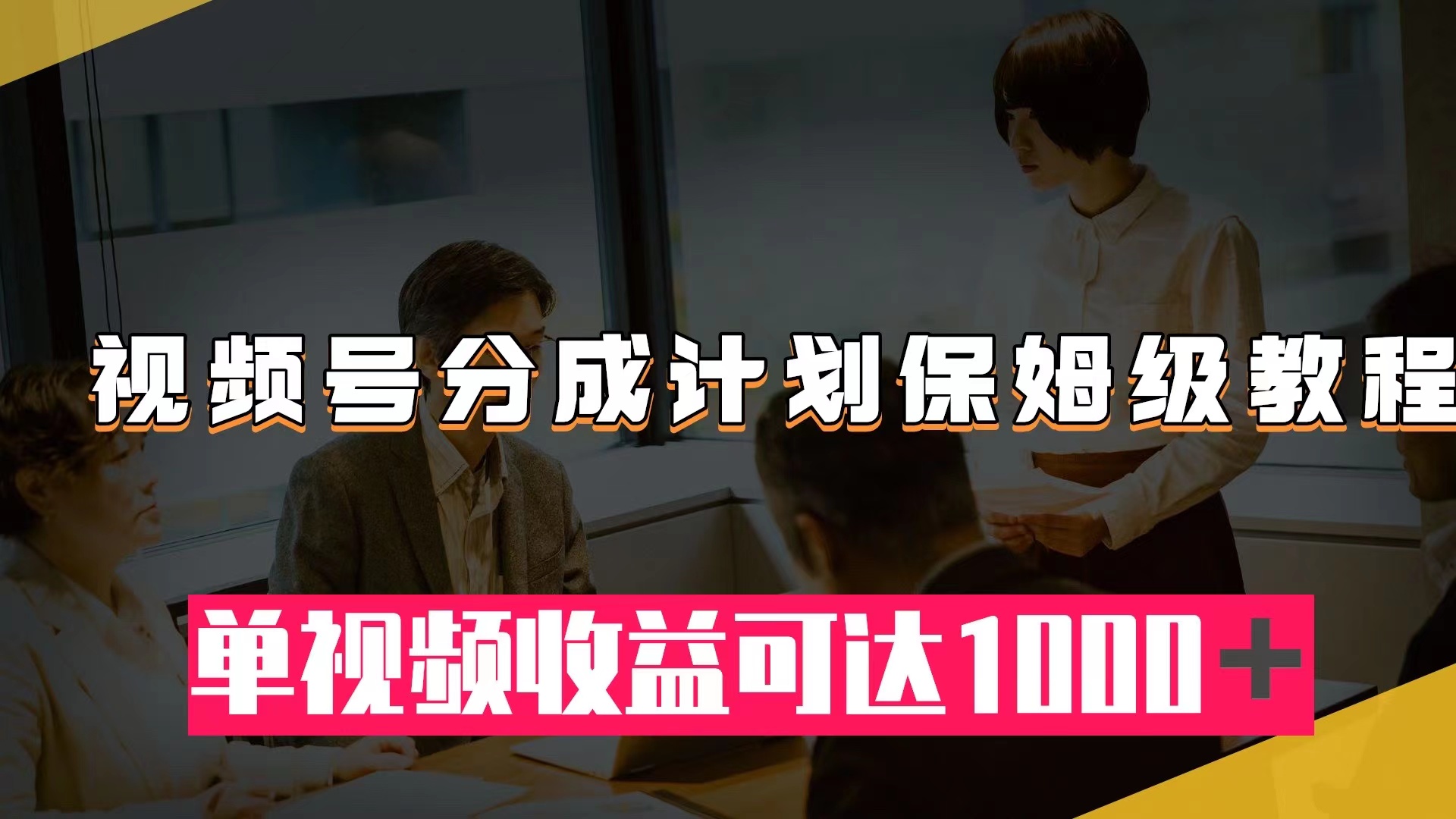 （5328期）视频号分成计划保姆级教程：从开通收益到作品制作，单视频收益可达1000＋