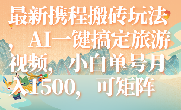 （5267期）最新携程搬砖玩法，AI一键搞定旅游视频，小白单号月入1500，可矩阵